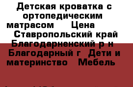 Детская кроватка с ортопедическим  матрасом.  › Цена ­ 3 500 - Ставропольский край, Благодарненский р-н, Благодарный г. Дети и материнство » Мебель   